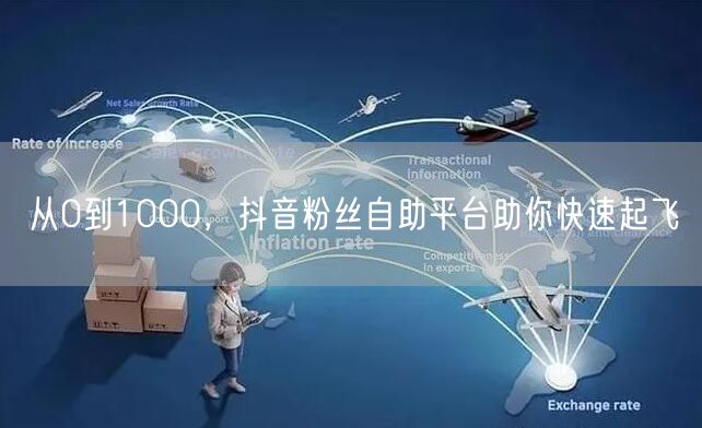 从0到1000，抖音粉丝自助平台助你快速起飞