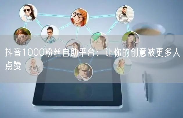 抖音1000粉丝自助平台：让你的创意被更多人点赞