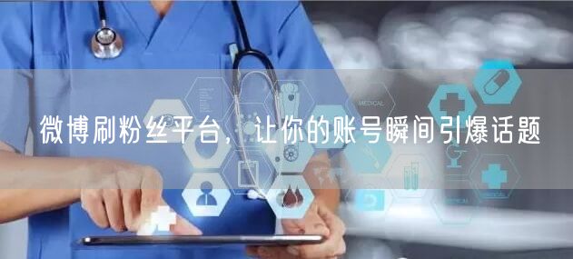 微博刷粉丝平台，让你的账号瞬间引爆话题