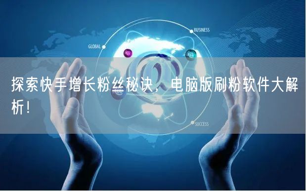 探索快手增长粉丝秘诀，电脑版刷粉软件大解析！