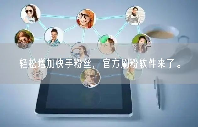 轻松增加快手粉丝，官方刷粉软件来了。