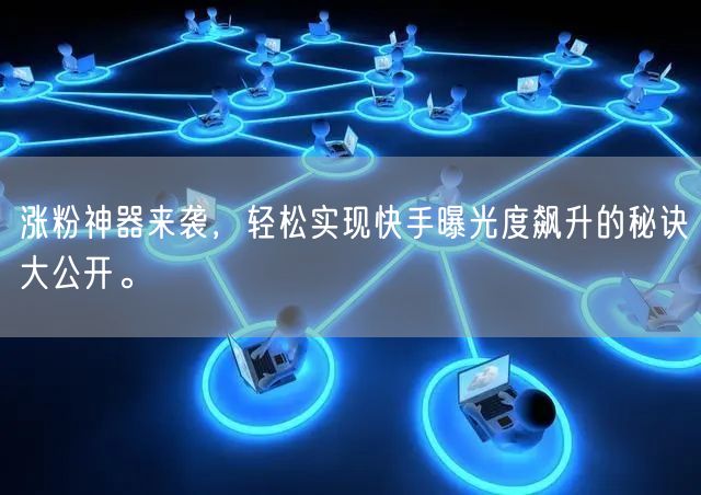 涨粉神器来袭，轻松实现快手曝光度飙升的秘诀大公开。