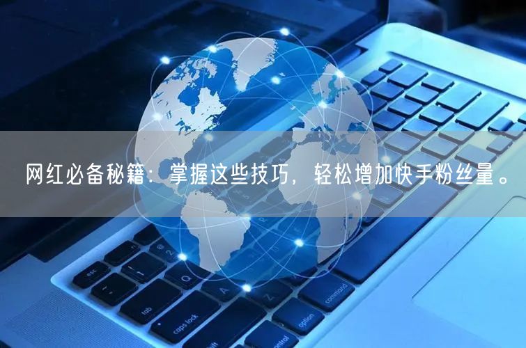 网红必备秘籍：掌握这些技巧，轻松增加快手粉丝量。