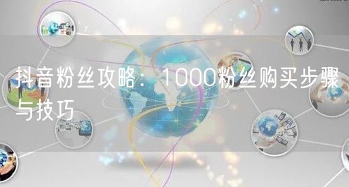 抖音粉丝攻略：1000粉丝购买步骤与技巧