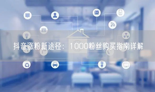 抖音涨粉新途径：1000粉丝购买指南详解
