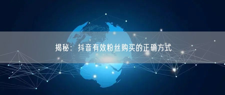 揭秘：抖音有效粉丝购买的正确方式