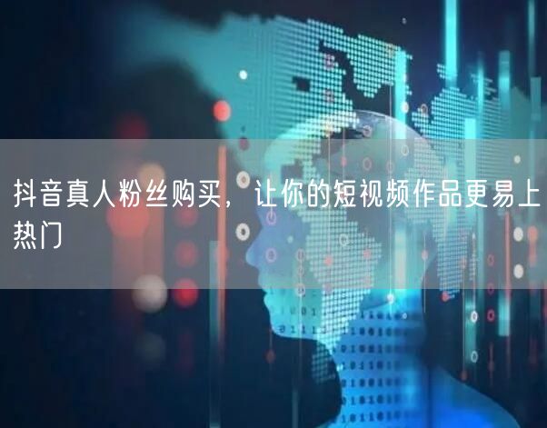 抖音真人粉丝购买，让你的短视频作品更易上热门