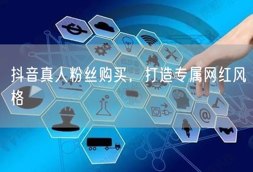 抖音真人粉丝购买，打造专属网红风格