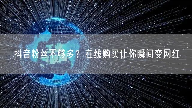 抖音粉丝不够多？在线购买让你瞬间变网红