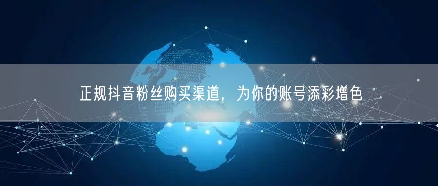 正规抖音粉丝购买渠道，为你的账号添彩增色