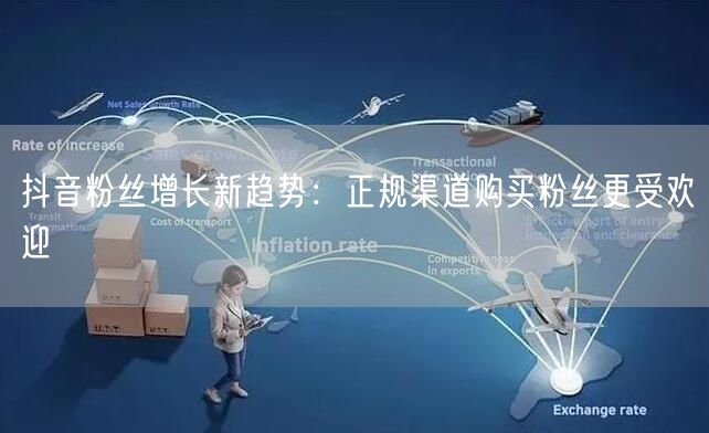 抖音粉丝增长新趋势：正规渠道购买粉丝更受欢迎