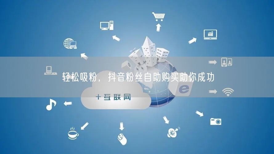 轻松吸粉，抖音粉丝自助购买助你成功