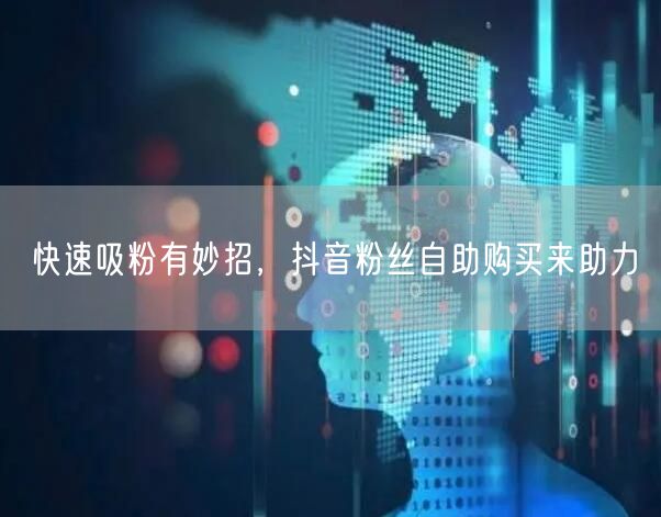 快速吸粉有妙招，抖音粉丝自助购买来助力