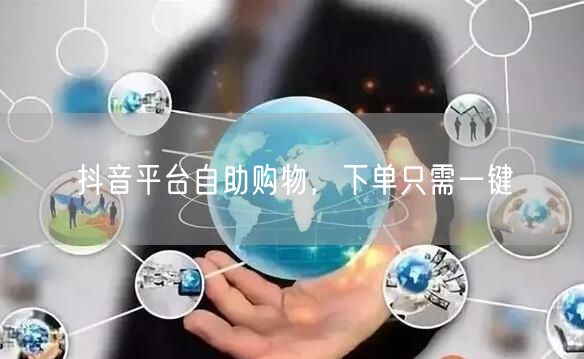 抖音平台自助购物，下单只需一键