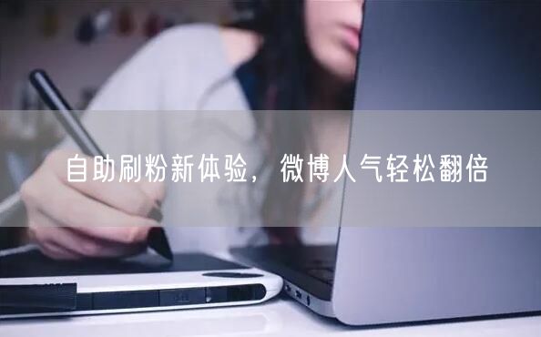 自助刷粉新体验，微博人气轻松翻倍