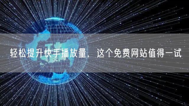 轻松提升快手播放量，这个免费网站值得一试